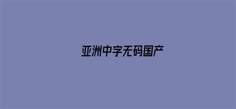 >亚洲中字无码国产横幅海报图